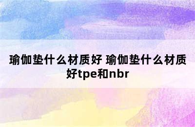 瑜伽垫什么材质好 瑜伽垫什么材质好tpe和nbr